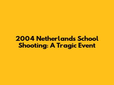 2004 Netherlands School Shooting: A Tragic Event