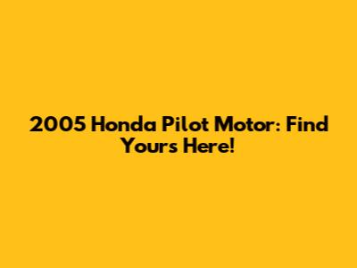 2005 Honda Pilot Motor: Find Yours Here!