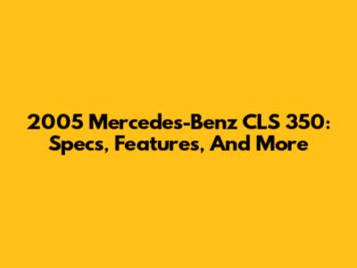 2005 Mercedes-Benz CLS 350: Specs, Features, And More