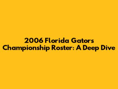 2006 Florida Gators Championship Roster: A Deep Dive