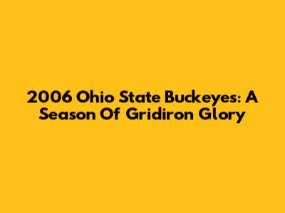 2006 Ohio State Buckeyes: A Season Of Gridiron Glory