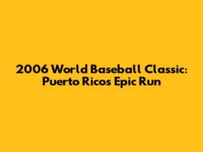 2006 World Baseball Classic: Puerto Rico's Epic Run