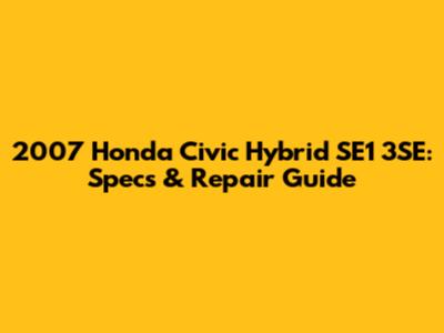 2007 Honda Civic Hybrid SE1 3SE: Specs & Repair Guide