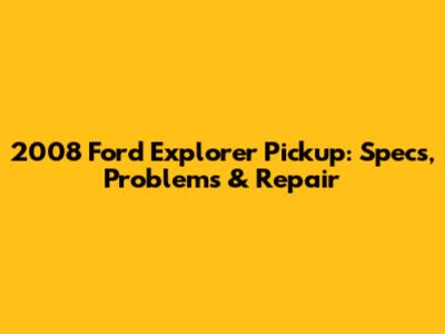 2008 Ford Explorer Pickup: Specs, Problems & Repair
