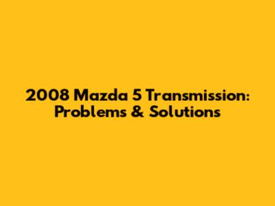 2008 Mazda 5 Transmission: Problems & Solutions