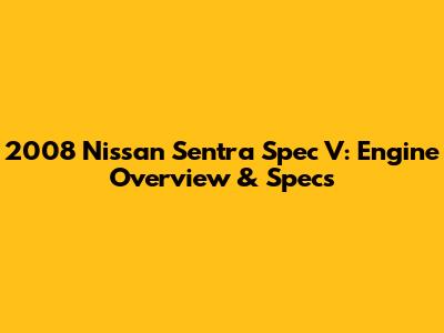 2008 Nissan Sentra Spec V: Engine Overview & Specs