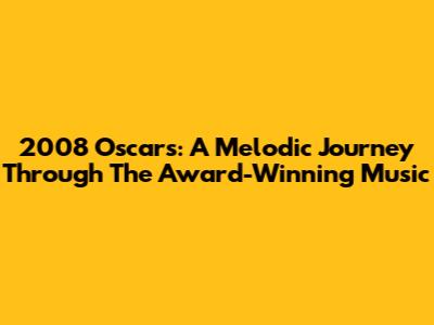 2008 Oscars: A Melodic Journey Through The Award-Winning Music