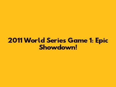2011 World Series Game 1: Epic Showdown!
