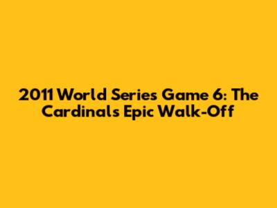 2011 World Series Game 6: The Cardinals' Epic Walk-Off