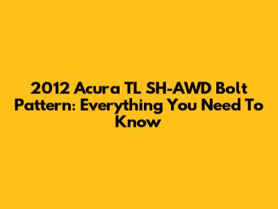 2012 Acura TL SH-AWD Bolt Pattern: Everything You Need To Know