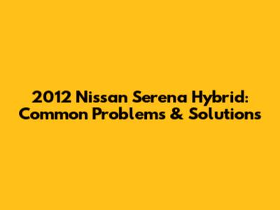 2012 Nissan Serena Hybrid: Common Problems & Solutions