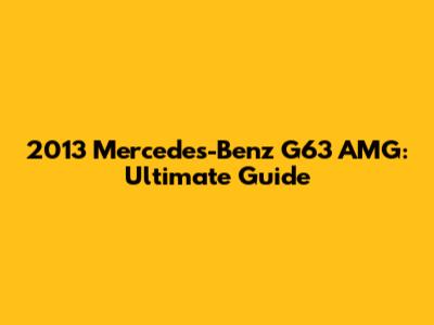 2013 Mercedes-Benz G63 AMG: Ultimate Guide