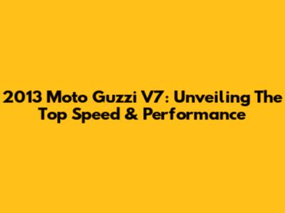 2013 Moto Guzzi V7: Unveiling The Top Speed & Performance