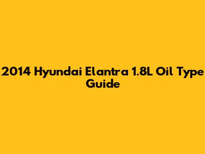 2014 Hyundai Elantra 1.8L Oil Type Guide