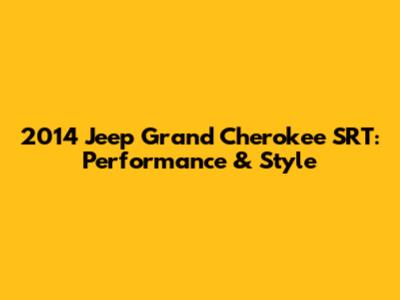 2014 Jeep Grand Cherokee SRT: Performance & Style