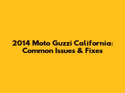 2014 Moto Guzzi California: Common Issues & Fixes