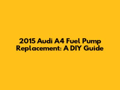 2015 Audi A4 Fuel Pump Replacement: A DIY Guide