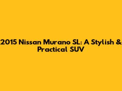 2015 Nissan Murano SL: A Stylish & Practical SUV