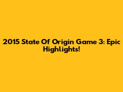 2015 State Of Origin Game 3: Epic Highlights!
