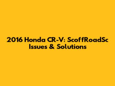 2016 Honda CR-V: ScoffRoadSc Issues & Solutions