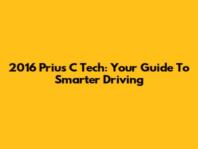 2016 Prius C Tech: Your Guide To Smarter Driving