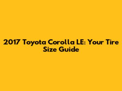 2017 Toyota Corolla LE: Your Tire Size Guide
