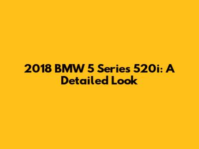 2018 BMW 5 Series 520i: A Detailed Look