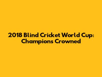 2018 Blind Cricket World Cup: Champions Crowned