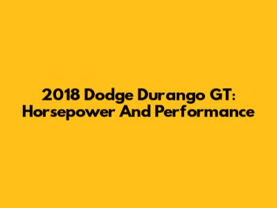 2018 Dodge Durango GT: Horsepower And Performance