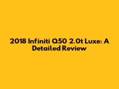 2018 Infiniti Q50 2.0t Luxe: A Detailed Review