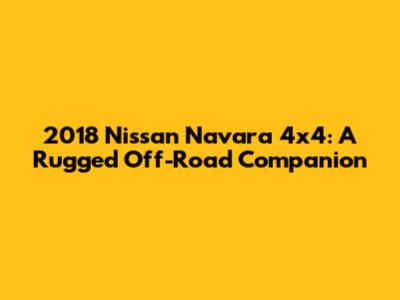 2018 Nissan Navara 4x4: A Rugged Off-Road Companion