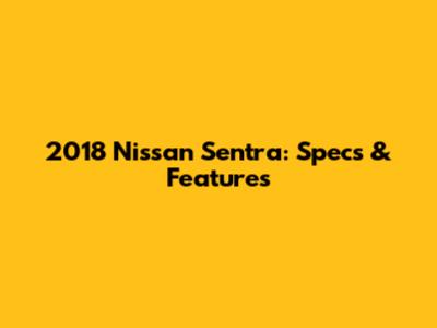 2018 Nissan Sentra: Specs & Features