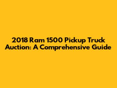 2018 Ram 1500 Pickup Truck Auction: A Comprehensive Guide