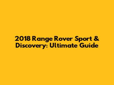 2018 Range Rover Sport & Discovery: Ultimate Guide