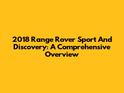 2018 Range Rover Sport And Discovery: A Comprehensive Overview