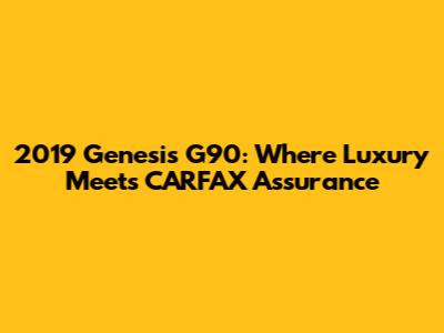 2019 Genesis G90: Where Luxury Meets CARFAX Assurance