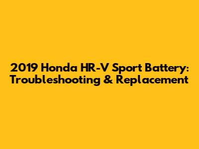 2019 Honda HR-V Sport Battery: Troubleshooting & Replacement
