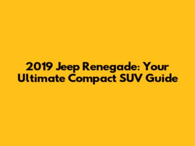 2019 Jeep Renegade: Your Ultimate Compact SUV Guide
