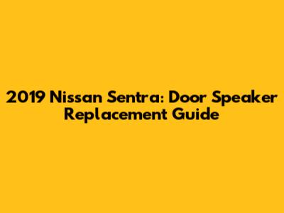 2019 Nissan Sentra: Door Speaker Replacement Guide