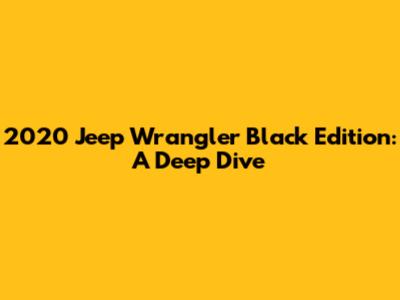 2020 Jeep Wrangler Black Edition: A Deep Dive