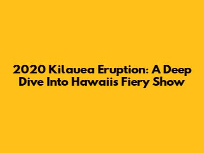 2020 Kilauea Eruption: A Deep Dive Into Hawaii's Fiery Show