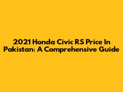 2021 Honda Civic RS Price In Pakistan: A Comprehensive Guide