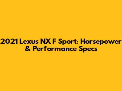 2021 Lexus NX F Sport: Horsepower & Performance Specs