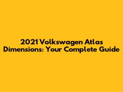 2021 Volkswagen Atlas Dimensions: Your Complete Guide