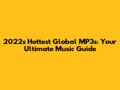 2022's Hottest Global MP3s: Your Ultimate Music Guide