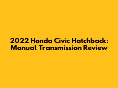 2022 Honda Civic Hatchback: Manual Transmission Review