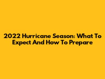 2022 Hurricane Season: What To Expect And How To Prepare