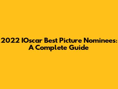 2022 IOscar Best Picture Nominees: A Complete Guide