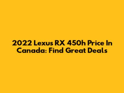 2022 Lexus RX 450h Price In Canada: Find Great Deals