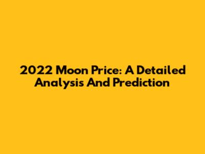 2022 Moon Price: A Detailed Analysis And Prediction